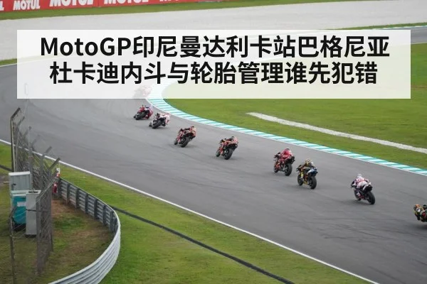 MotoGP印尼曼达利卡站巴格尼亚杜卡迪内斗与轮胎管理谁先犯错